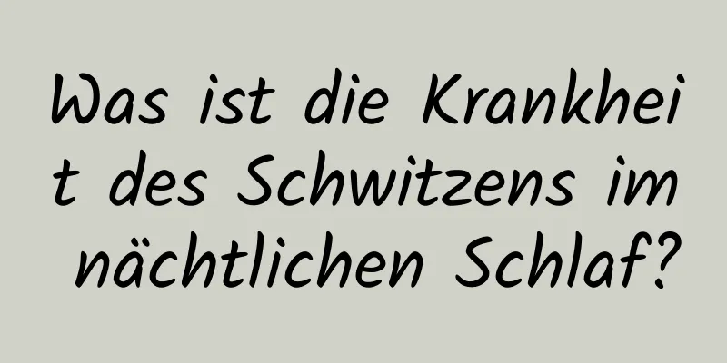 Was ist die Krankheit des Schwitzens im nächtlichen Schlaf?