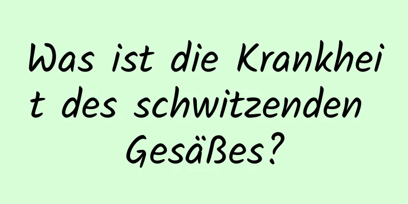 Was ist die Krankheit des schwitzenden Gesäßes?