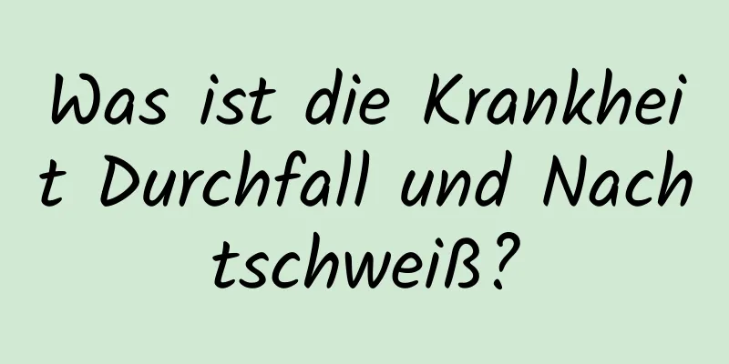 Was ist die Krankheit Durchfall und Nachtschweiß?