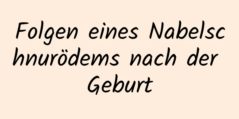 Folgen eines Nabelschnurödems nach der Geburt