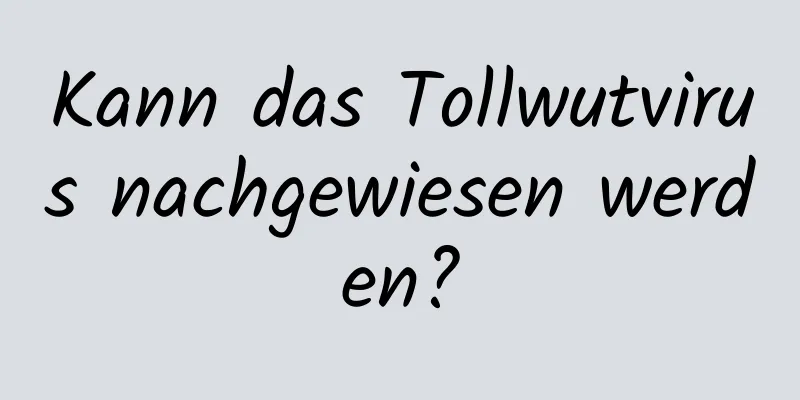 Kann das Tollwutvirus nachgewiesen werden?