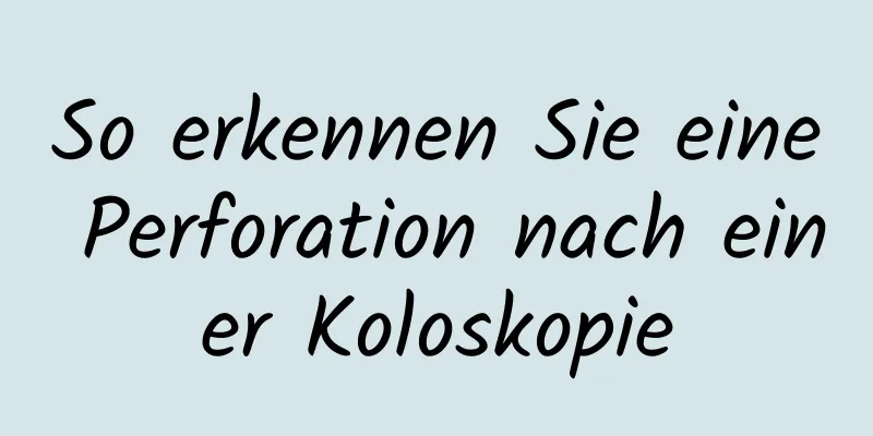 So erkennen Sie eine Perforation nach einer Koloskopie