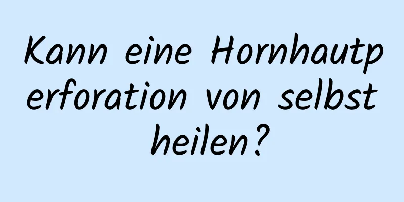 Kann eine Hornhautperforation von selbst heilen?