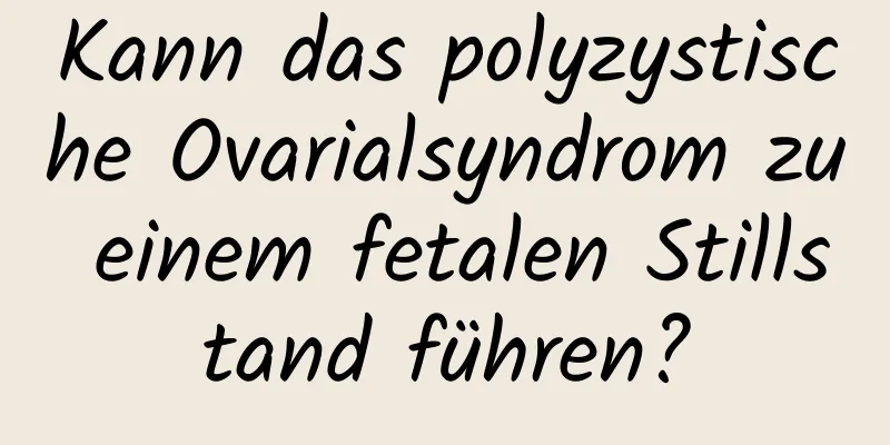 Kann das polyzystische Ovarialsyndrom zu einem fetalen Stillstand führen?