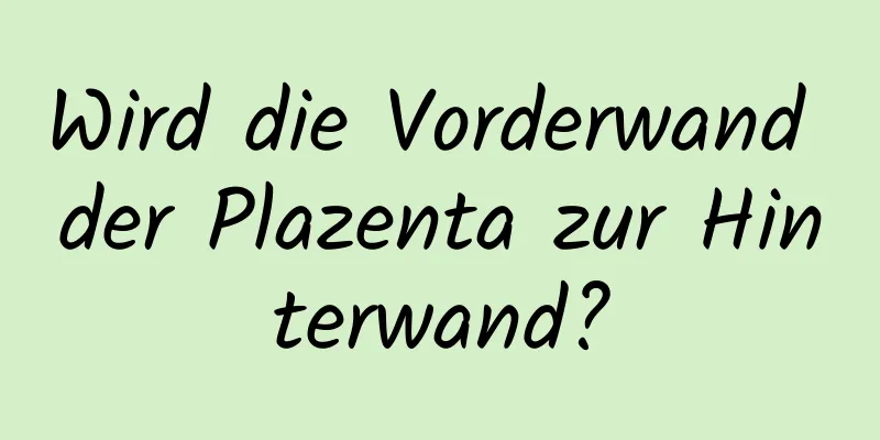 Wird die Vorderwand der Plazenta zur Hinterwand?