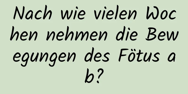 Nach wie vielen Wochen nehmen die Bewegungen des Fötus ab?