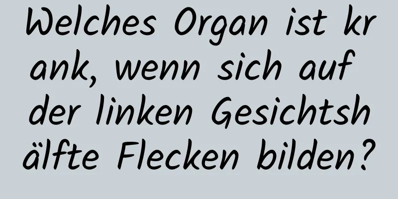 Welches Organ ist krank, wenn sich auf der linken Gesichtshälfte Flecken bilden?