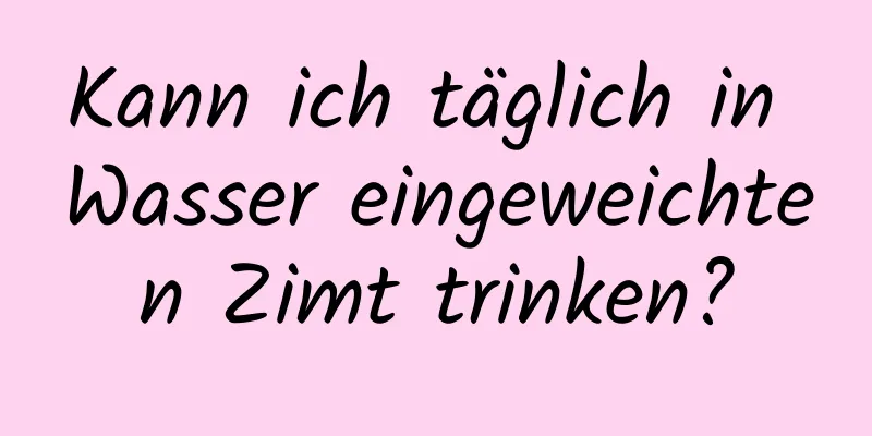 Kann ich täglich in Wasser eingeweichten Zimt trinken?