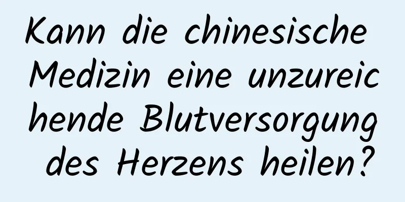 Kann die chinesische Medizin eine unzureichende Blutversorgung des Herzens heilen?