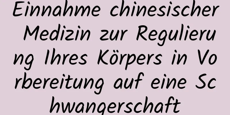 Einnahme chinesischer Medizin zur Regulierung Ihres Körpers in Vorbereitung auf eine Schwangerschaft