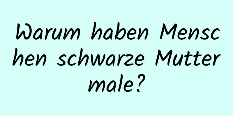 Warum haben Menschen schwarze Muttermale?