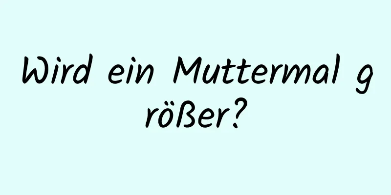 Wird ein Muttermal größer?