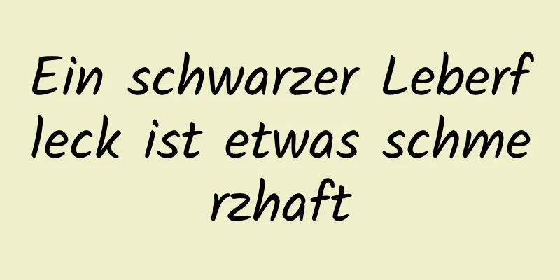 Ein schwarzer Leberfleck ist etwas schmerzhaft