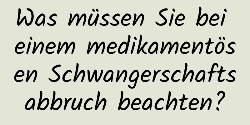 Was müssen Sie bei einem medikamentösen Schwangerschaftsabbruch beachten?