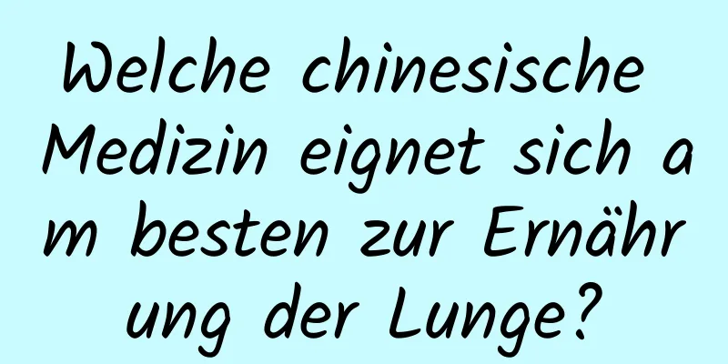 Welche chinesische Medizin eignet sich am besten zur Ernährung der Lunge?