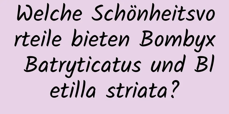 Welche Schönheitsvorteile bieten Bombyx Batryticatus und Bletilla striata?