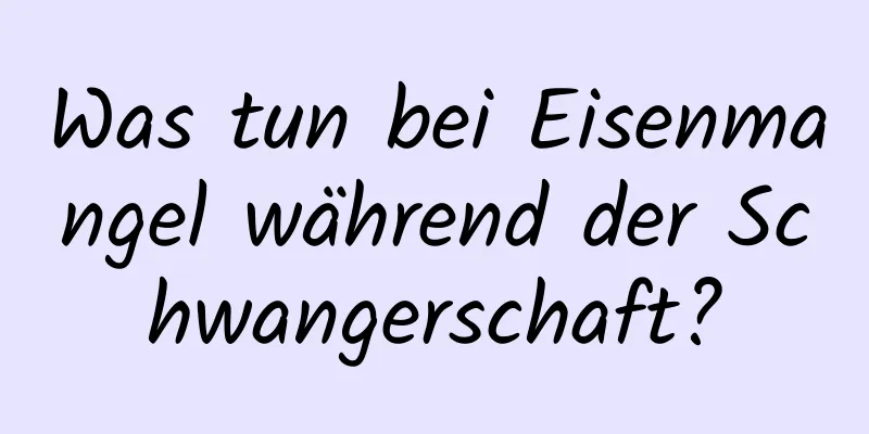 Was tun bei Eisenmangel während der Schwangerschaft?