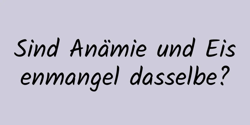 Sind Anämie und Eisenmangel dasselbe?