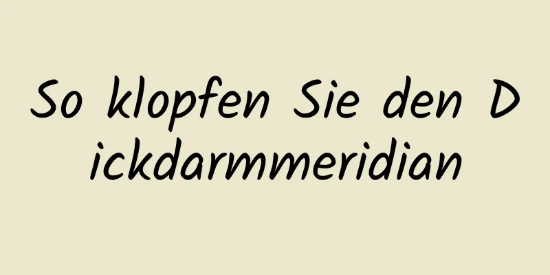 So klopfen Sie den Dickdarmmeridian