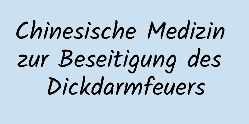 Chinesische Medizin zur Beseitigung des Dickdarmfeuers