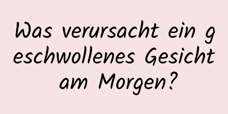 Was verursacht ein geschwollenes Gesicht am Morgen?