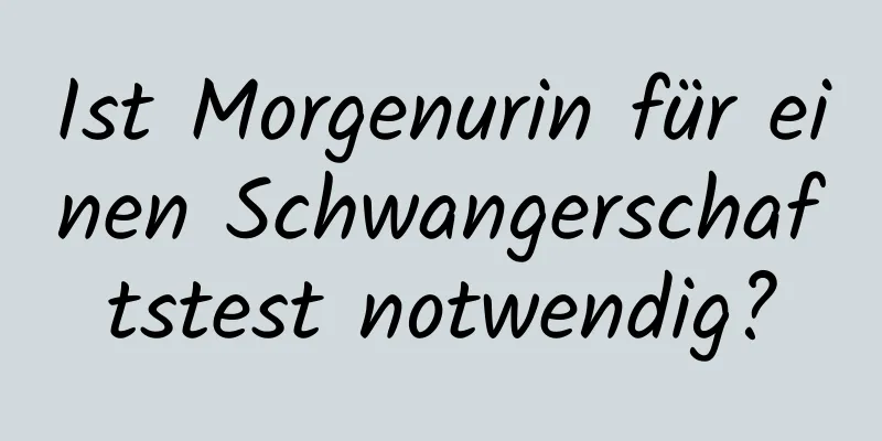 Ist Morgenurin für einen Schwangerschaftstest notwendig?