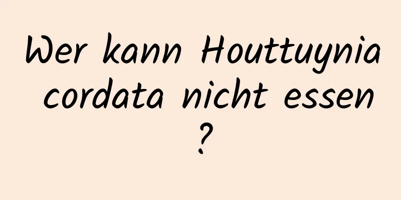 Wer kann Houttuynia cordata nicht essen?