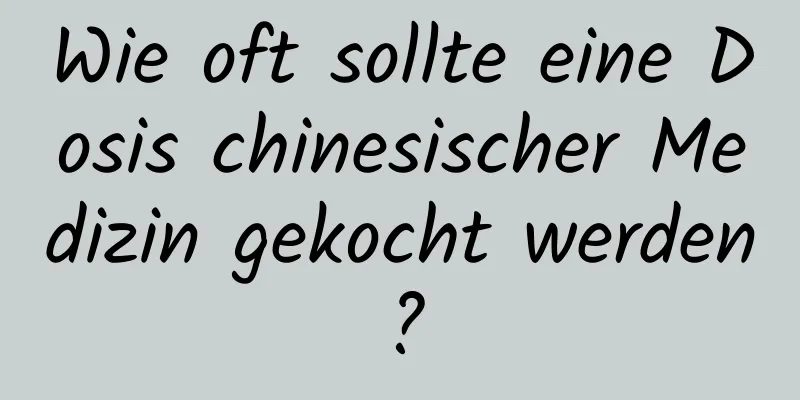 Wie oft sollte eine Dosis chinesischer Medizin gekocht werden?