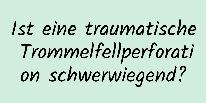 Ist eine traumatische Trommelfellperforation schwerwiegend?