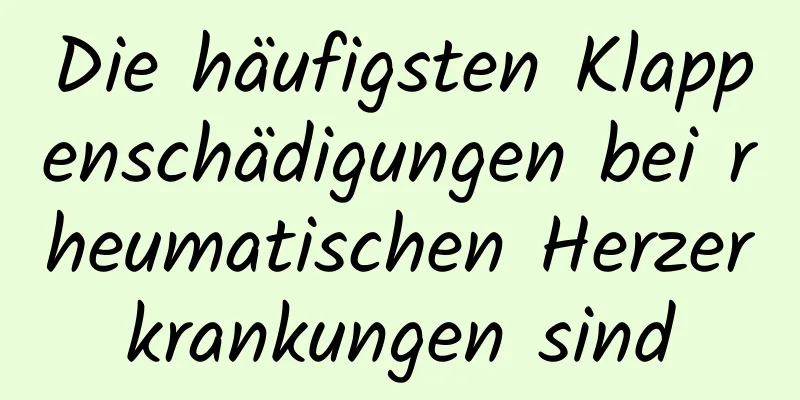 Die häufigsten Klappenschädigungen bei rheumatischen Herzerkrankungen sind