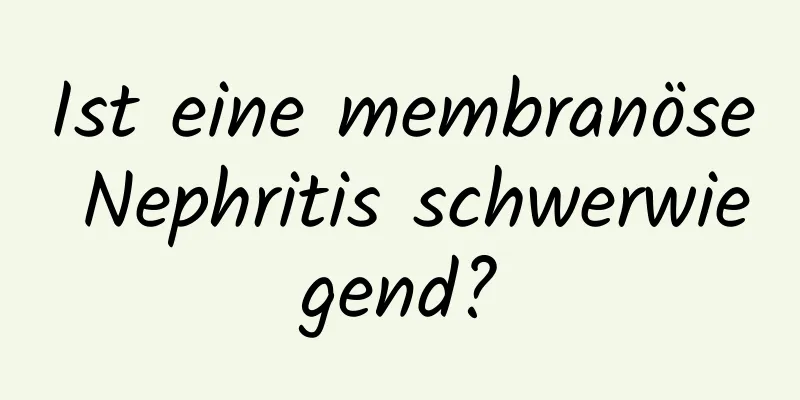 Ist eine membranöse Nephritis schwerwiegend?