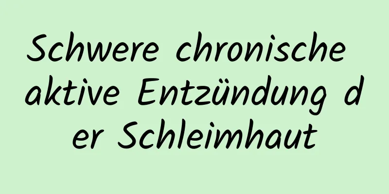 Schwere chronische aktive Entzündung der Schleimhaut