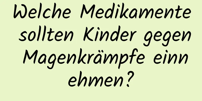 Welche Medikamente sollten Kinder gegen Magenkrämpfe einnehmen?