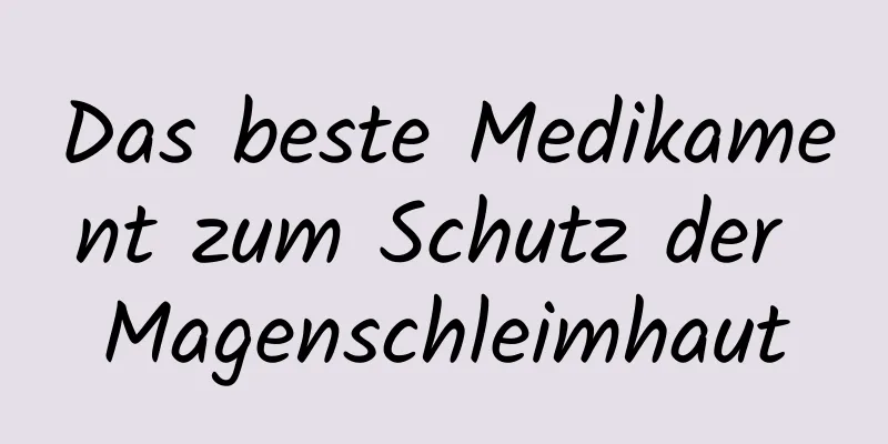 Das beste Medikament zum Schutz der Magenschleimhaut