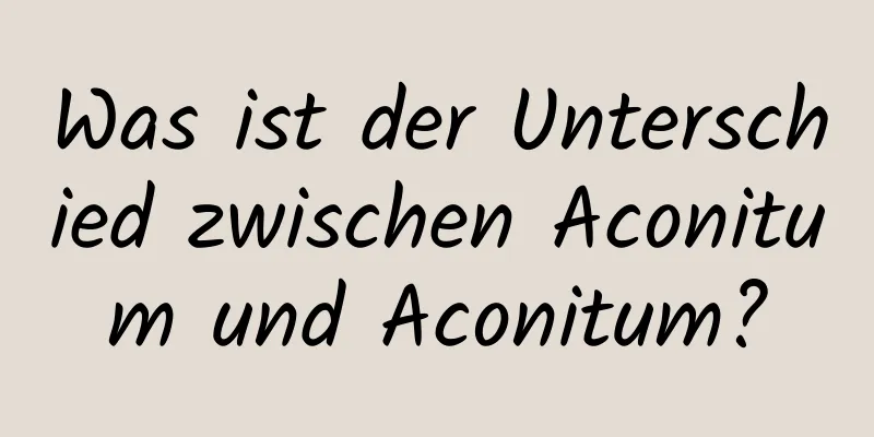 Was ist der Unterschied zwischen Aconitum und Aconitum?