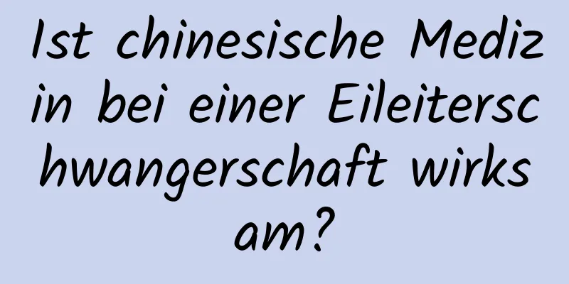 Ist chinesische Medizin bei einer Eileiterschwangerschaft wirksam?