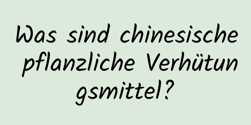 Was sind chinesische pflanzliche Verhütungsmittel?