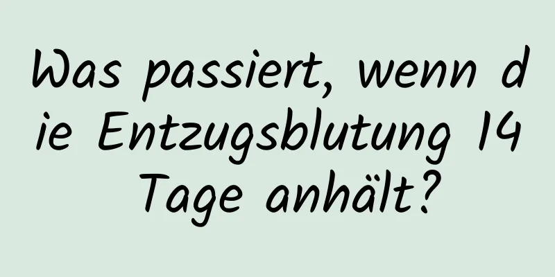 Was passiert, wenn die Entzugsblutung 14 Tage anhält?