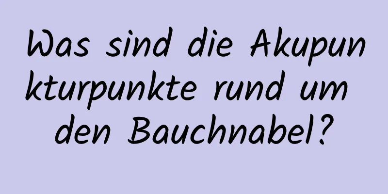 Was sind die Akupunkturpunkte rund um den Bauchnabel?