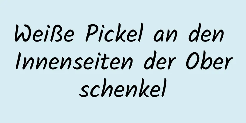 Weiße Pickel an den Innenseiten der Oberschenkel