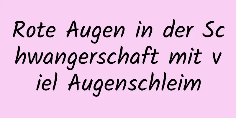 Rote Augen in der Schwangerschaft mit viel Augenschleim