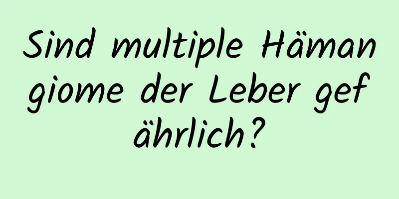 Sind multiple Hämangiome der Leber gefährlich?