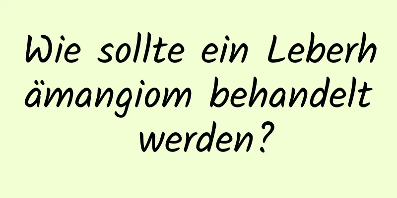 Wie sollte ein Leberhämangiom behandelt werden?