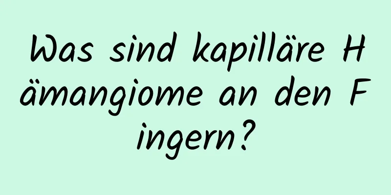 Was sind kapilläre Hämangiome an den Fingern?