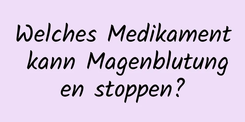 Welches Medikament kann Magenblutungen stoppen?