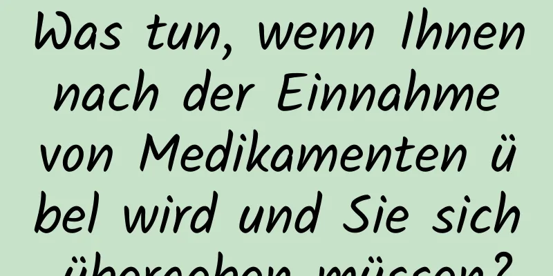 Was tun, wenn Ihnen nach der Einnahme von Medikamenten übel wird und Sie sich übergeben müssen?