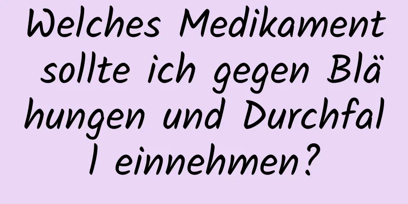 Welches Medikament sollte ich gegen Blähungen und Durchfall einnehmen?