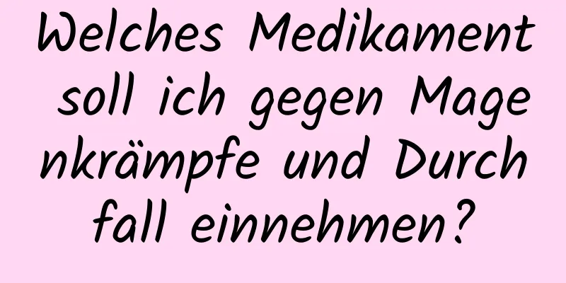 Welches Medikament soll ich gegen Magenkrämpfe und Durchfall einnehmen?