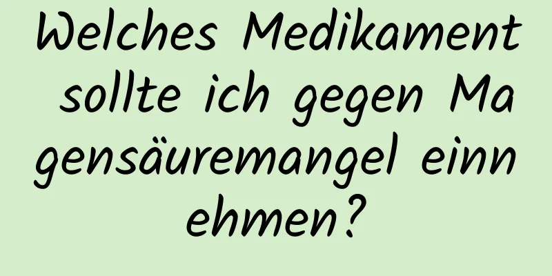 Welches Medikament sollte ich gegen Magensäuremangel einnehmen?