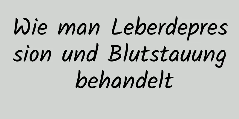 Wie man Leberdepression und Blutstauung behandelt